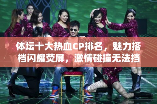 體壇十大熱血CP排名，魅力搭檔閃耀熒屏，激情碰撞無法擋！