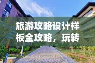 旅游攻略設(shè)計(jì)樣板全攻略，玩轉(zhuǎn)目的地，盡享精彩之旅！