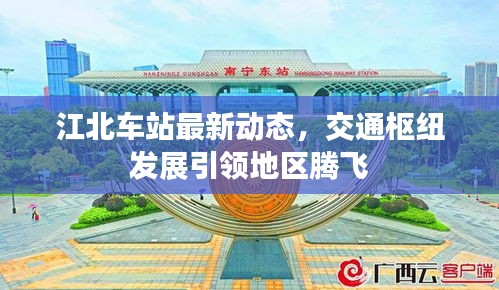 江北車站最新動(dòng)態(tài)，交通樞紐發(fā)展引領(lǐng)地區(qū)騰飛