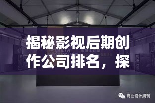 揭秘影視后期創(chuàng)作公司排名，探尋行業(yè)內(nèi)頂尖后期制作實(shí)力！