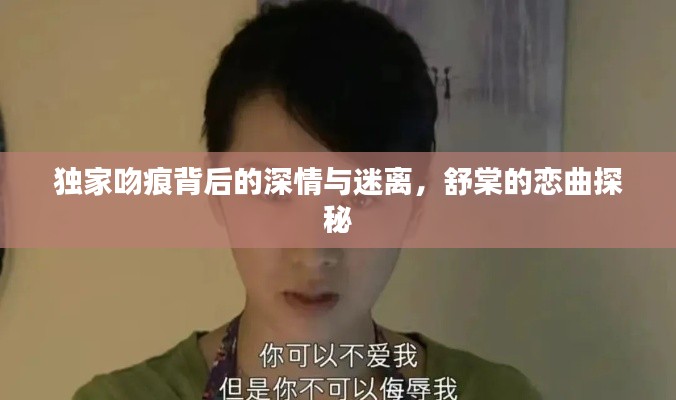獨家吻痕背后的深情與迷離，舒棠的戀曲探秘